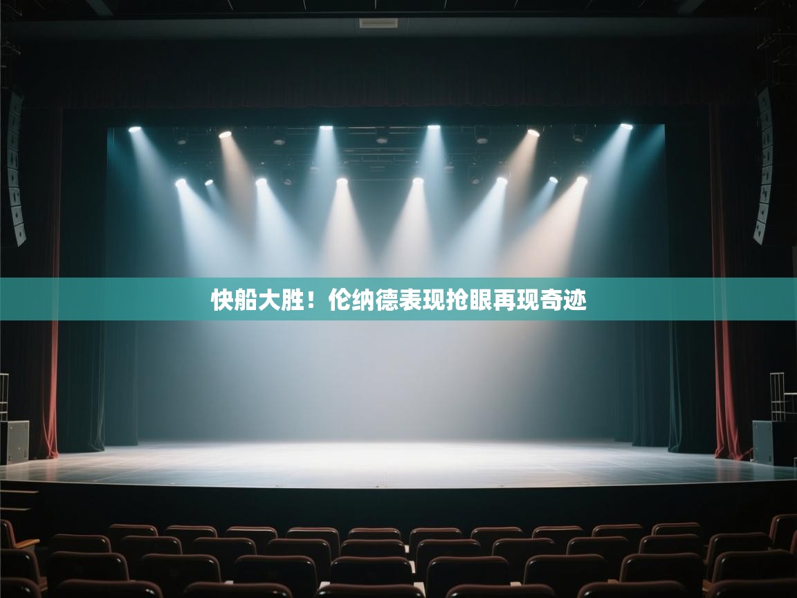 开云体育客服在线咨询-快船大胜！伦纳德表现抢眼再现奇迹  第2张