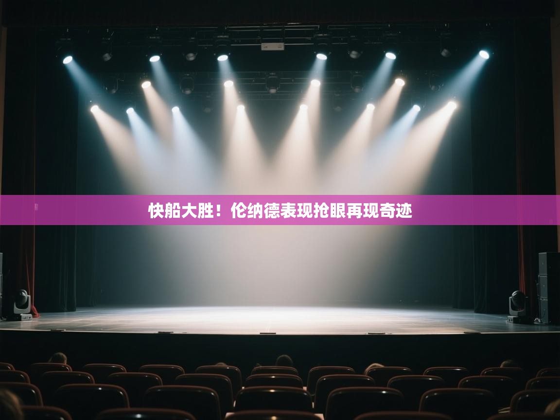 开云体育客服在线咨询-快船大胜！伦纳德表现抢眼再现奇迹  第4张