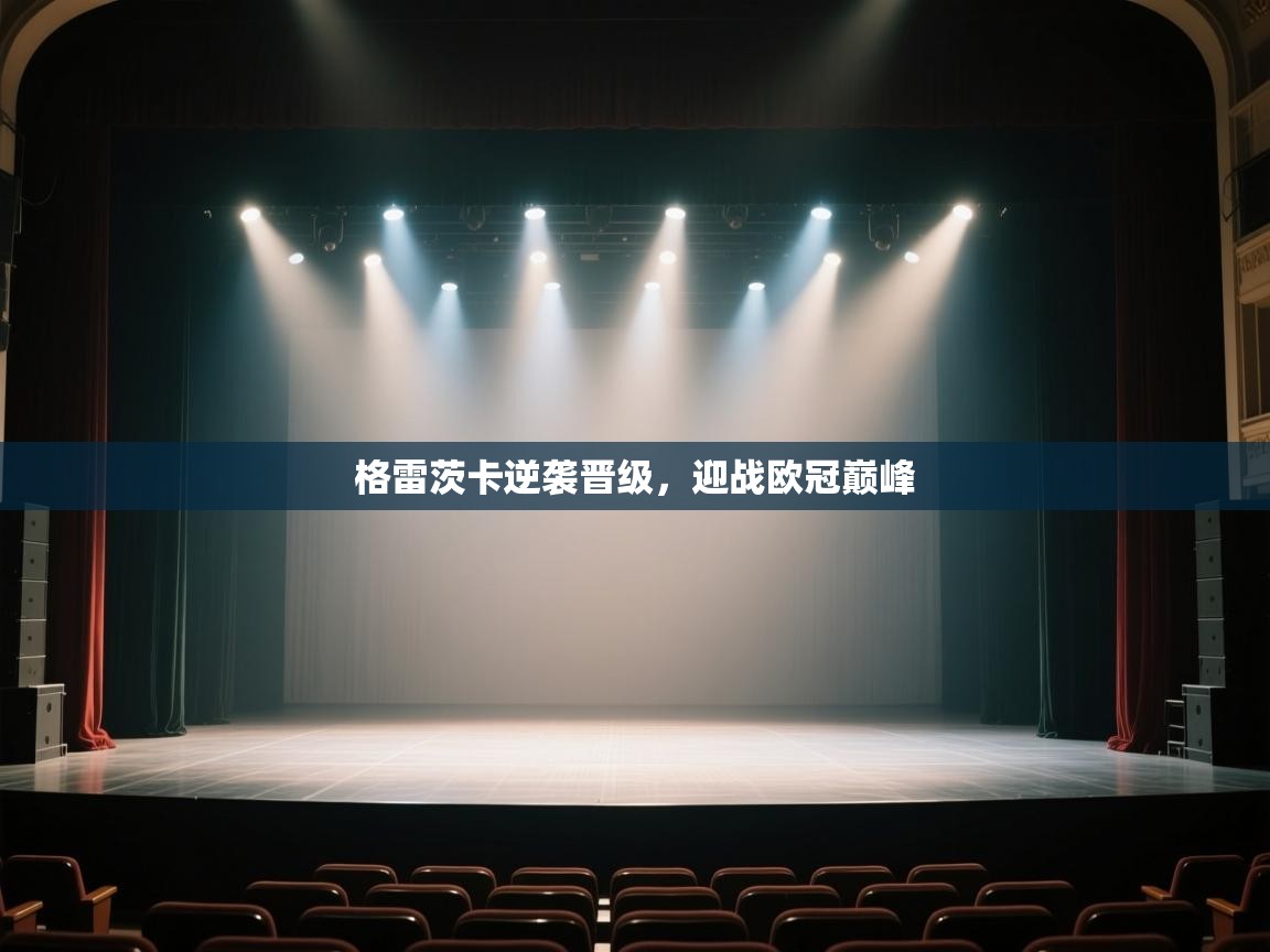 开云体育入口手机版-格雷茨卡逆袭晋级，迎战欧冠巅峰  第2张