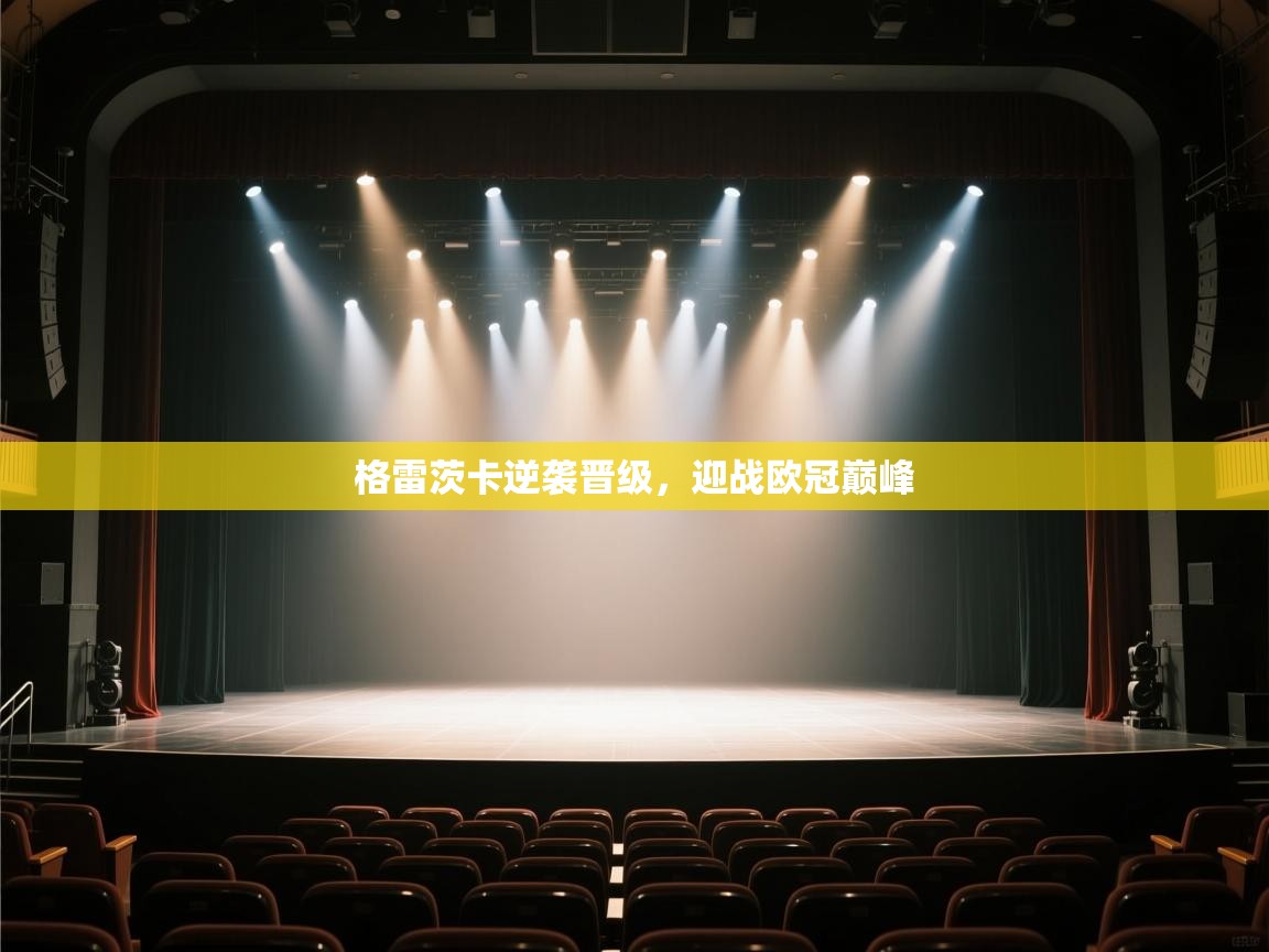 开云体育入口手机版-格雷茨卡逆袭晋级，迎战欧冠巅峰  第3张