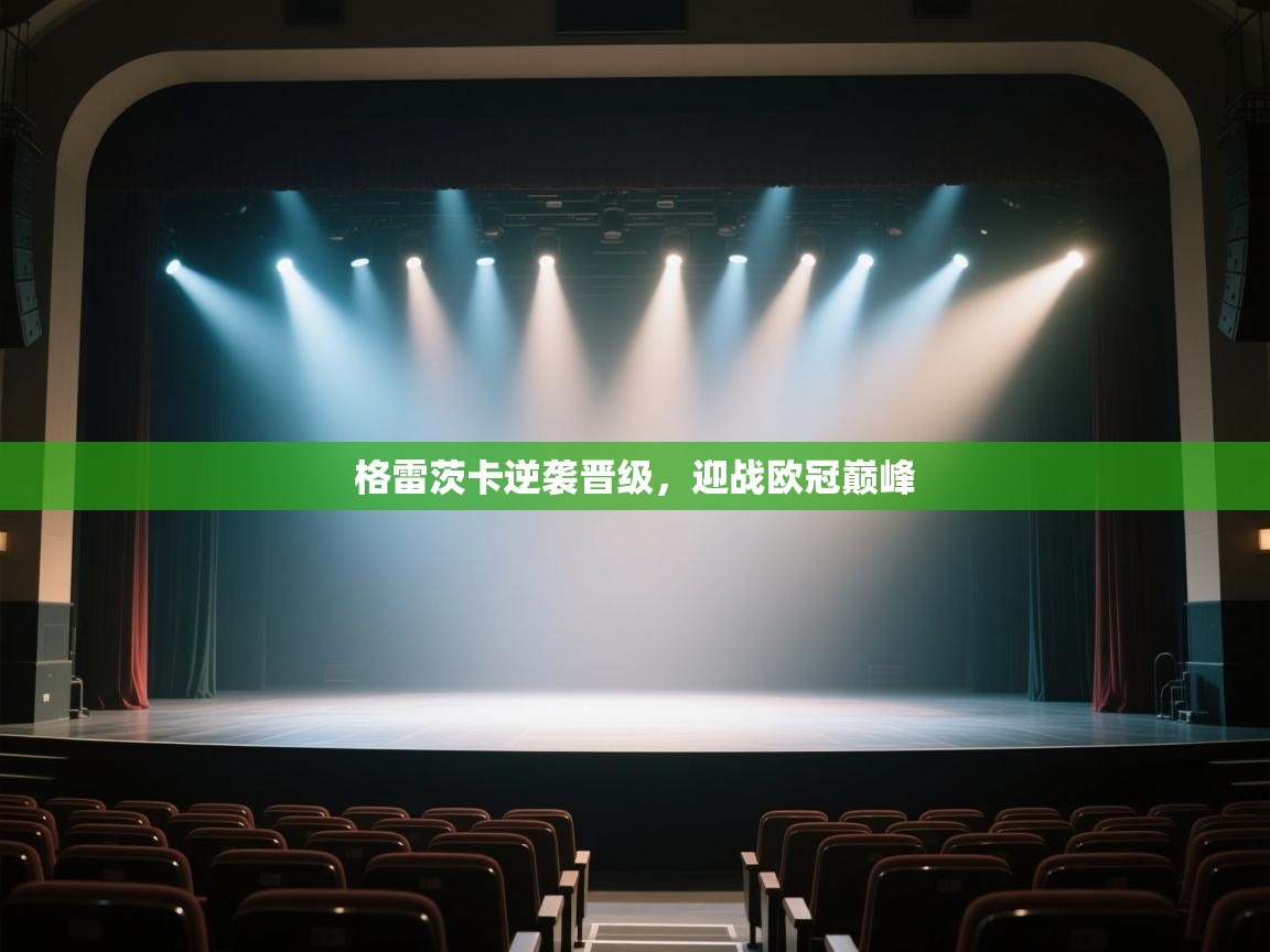 开云体育入口手机版-格雷茨卡逆袭晋级，迎战欧冠巅峰  第4张