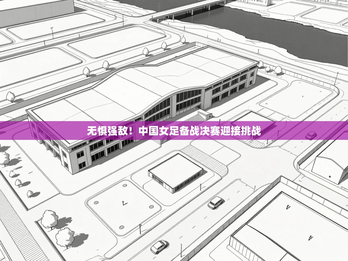 开云体育夜间模式开启-无惧强敌!中国女足备战决赛迎接挑战 第3张