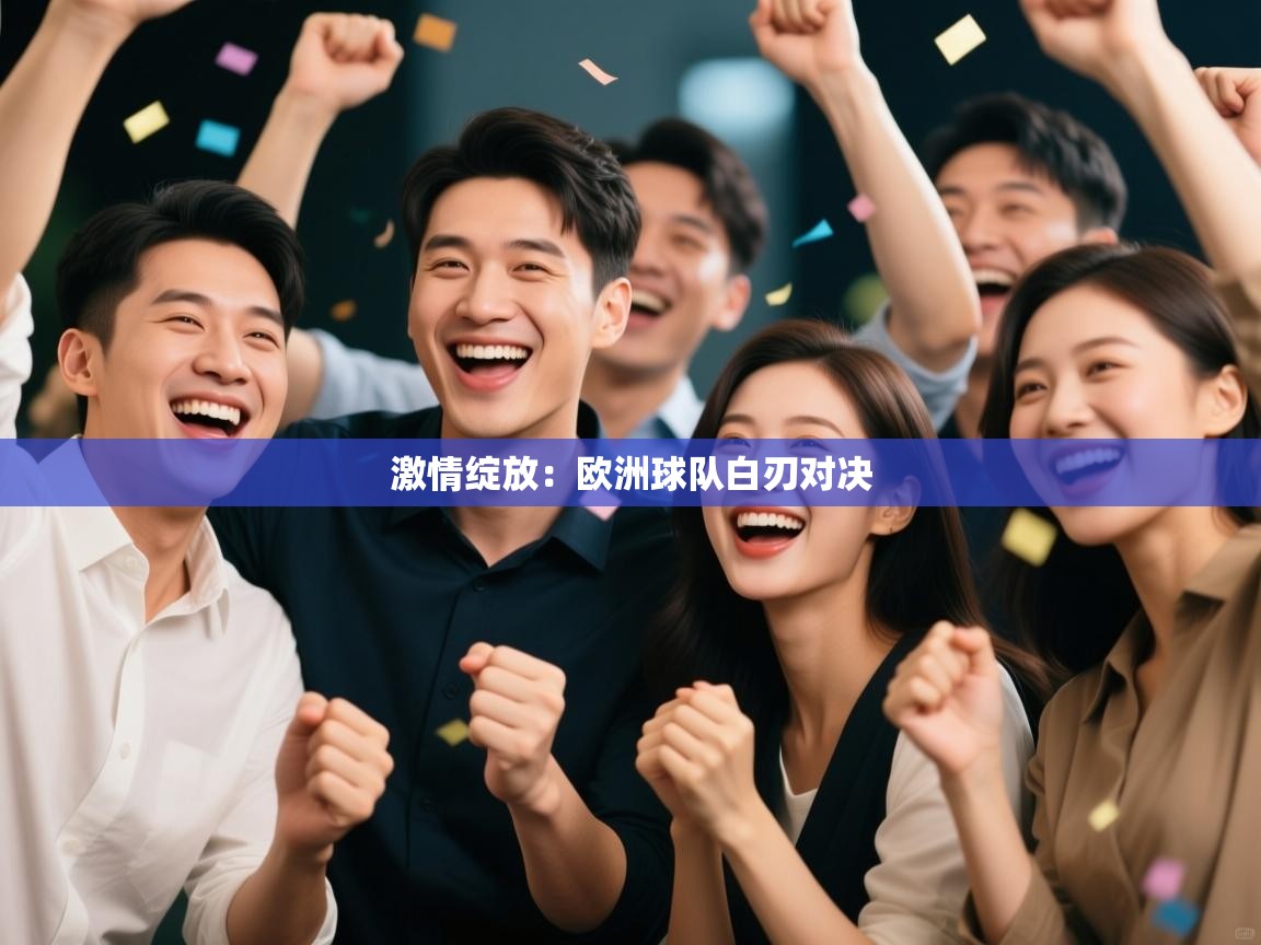 开云体育app官网入口网页版-激情绽放:欧洲球队白刃对决 第1张