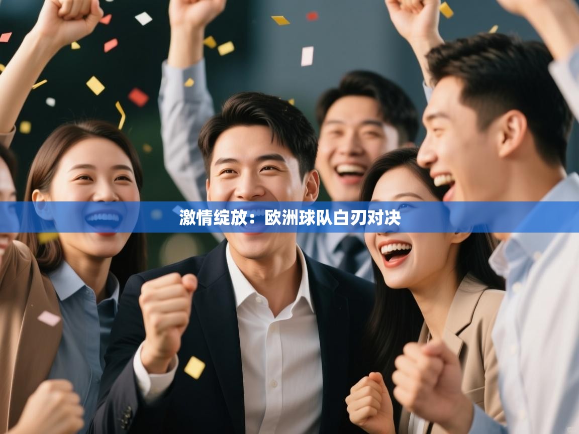 开云体育app官网入口网页版-激情绽放:欧洲球队白刃对决 第4张