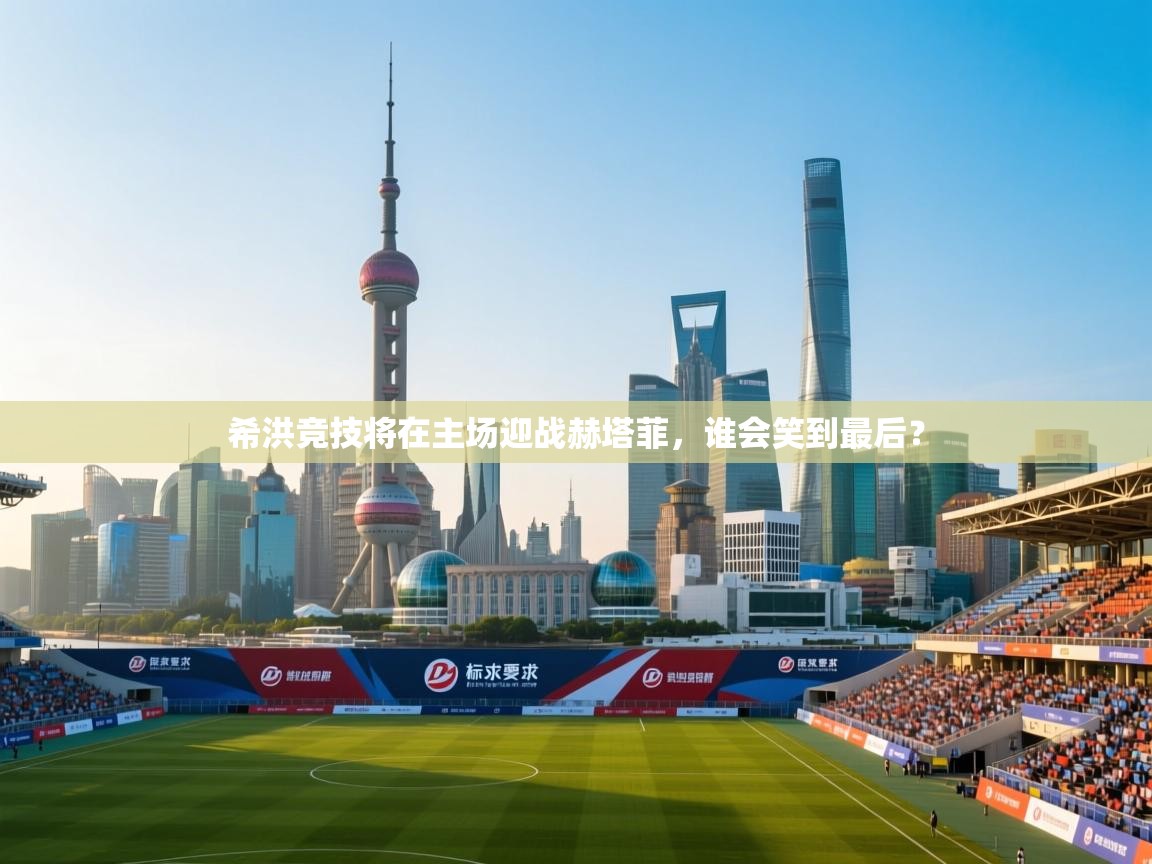 开云体育忘记密码找回-希洪竞技将在主场迎战赫塔菲，谁会笑到最后？  第3张