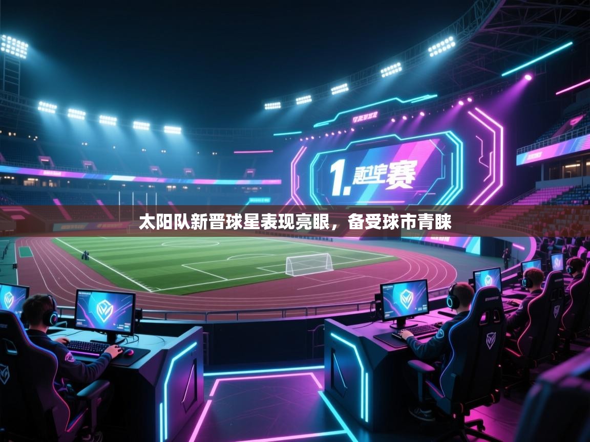 云开体育app官网入口-太阳队新晋球星表现亮眼，备受球市青睐  第1张