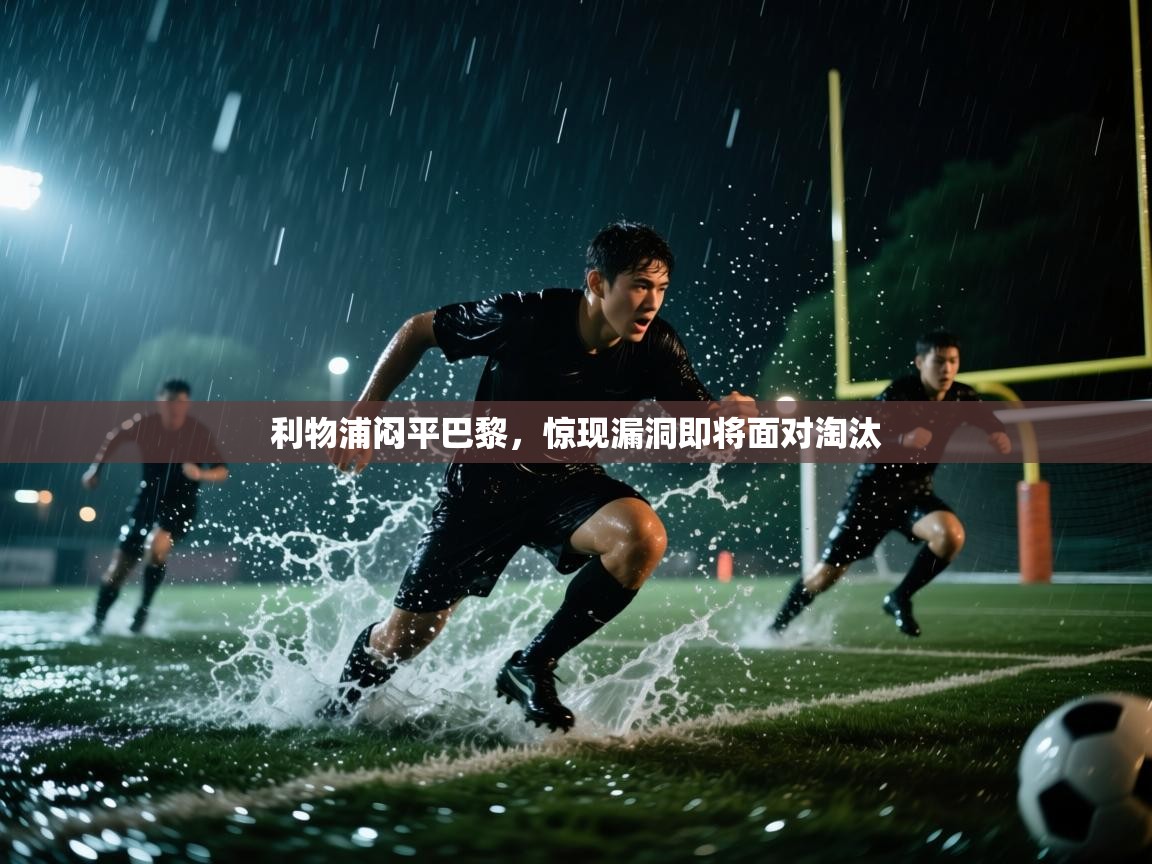 开云kaiyun体育app入口下载官网-利物浦闷平巴黎，惊现漏洞即将面对淘汰  第1张
