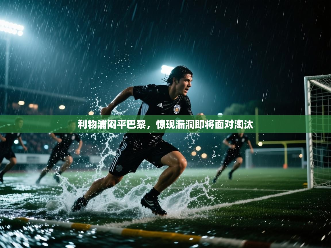 开云kaiyun体育app入口下载官网-利物浦闷平巴黎，惊现漏洞即将面对淘汰  第2张