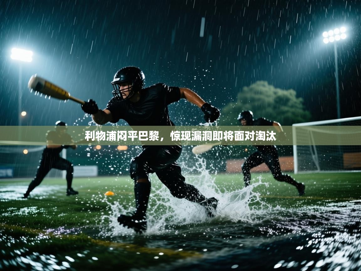 开云kaiyun体育app入口下载官网-利物浦闷平巴黎，惊现漏洞即将面对淘汰  第4张