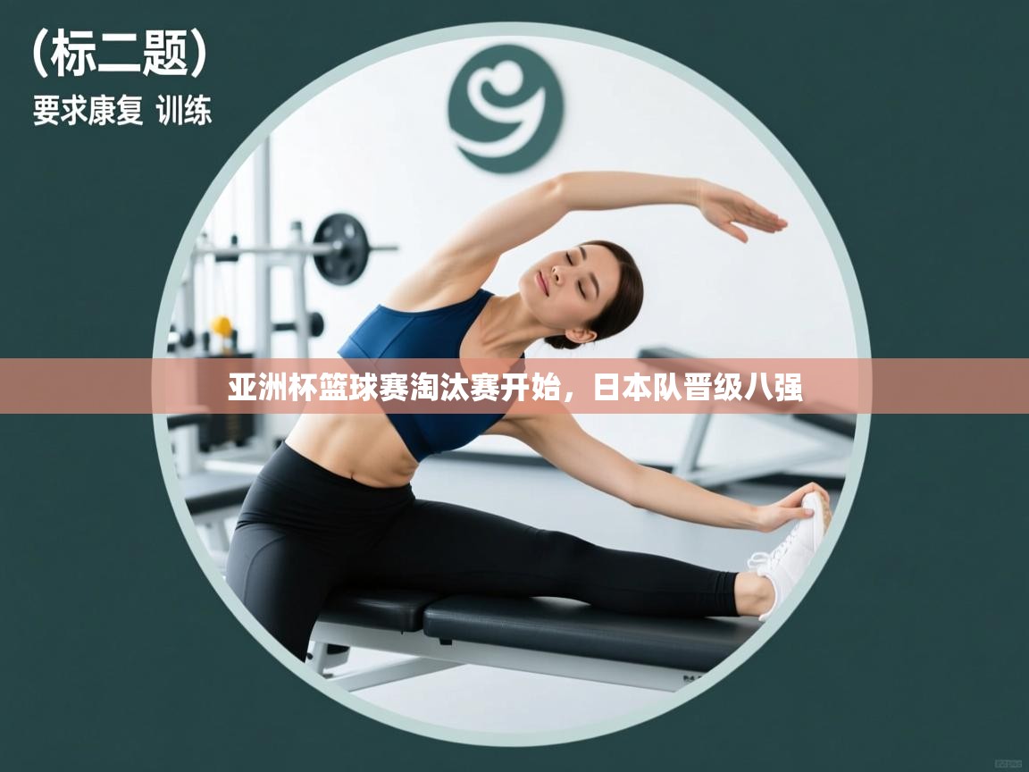 云开体育app官网登录入口-亚洲杯篮球赛淘汰赛开始，日本队晋级八强  第1张