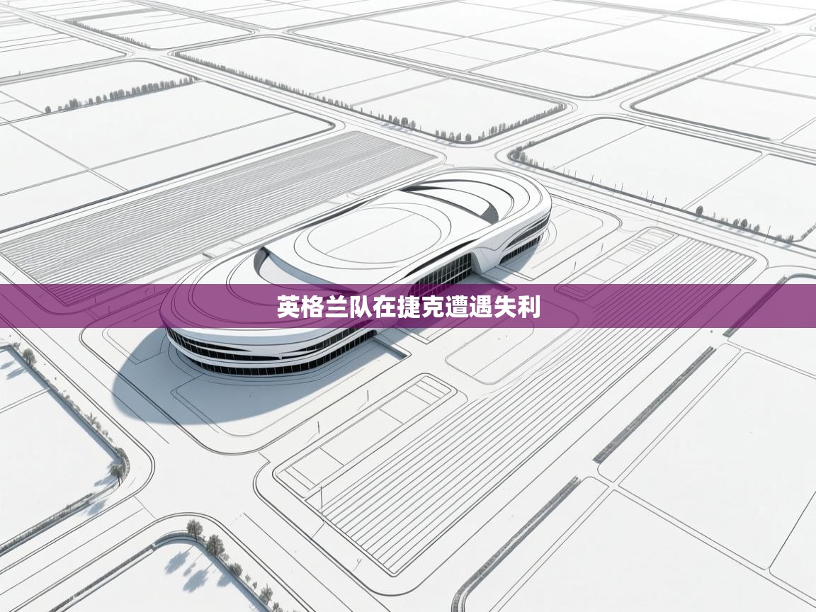 开云体育app-英格兰队在捷克遭遇失利  第2张