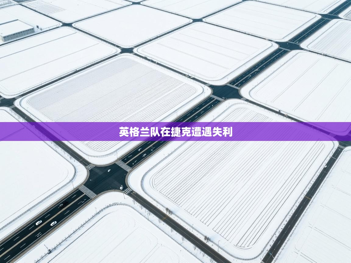 开云体育app-英格兰队在捷克遭遇失利  第4张